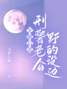 先婚后爱，刑警老公野的没边